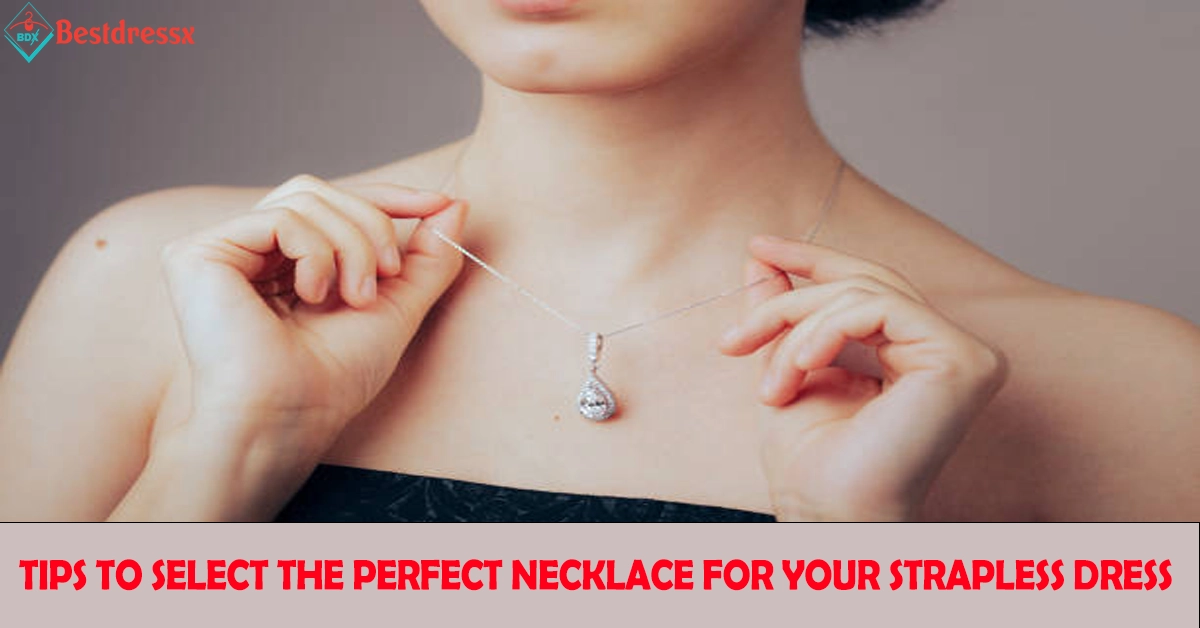 Tips to Select the Perfect Necklace for Your Strapless Dress