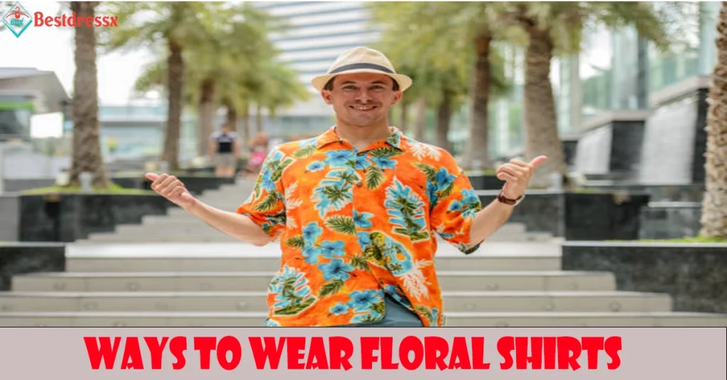 Ways To Wear Floral Shirts